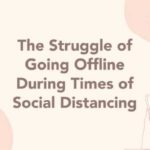 The Struggle of Going Offline During Times of Social Distancing